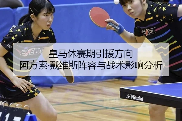 皇马休赛期引援方向 阿方索·戴维斯阵容与战术影响分析