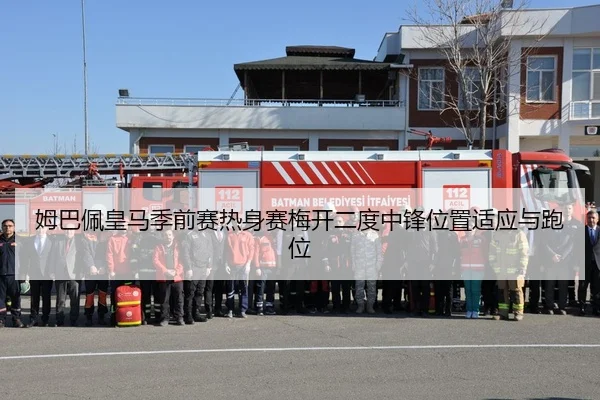 姆巴佩皇马季前赛热身赛梅开二度中锋位置适应与跑位