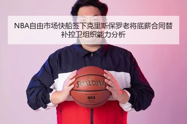 NBA自由市场快船签下克里斯保罗老将底薪合同替补控卫组织能力分析